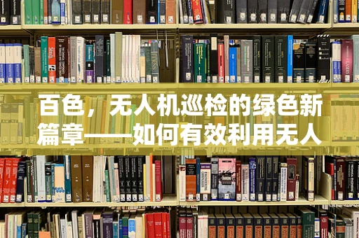 百色，无人机巡检的绿色新篇章——如何有效利用无人机进行环境监测？