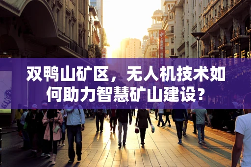 双鸭山矿区，无人机技术如何助力智慧矿山建设？
