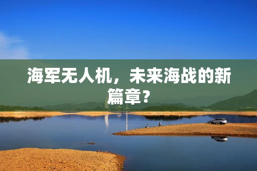 海军无人机，未来海战的新篇章？