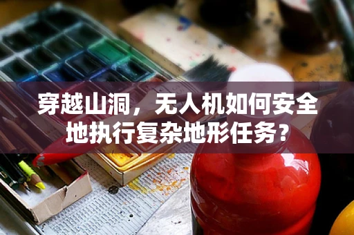 穿越山洞，无人机如何安全地执行复杂地形任务？