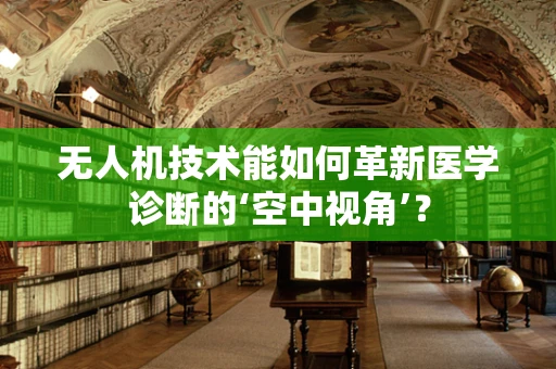 无人机技术能如何革新医学诊断的‘空中视角’？