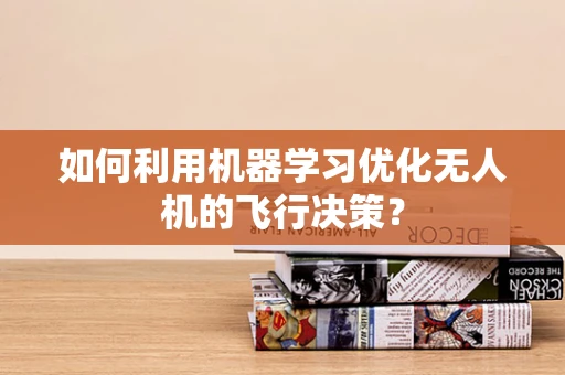 如何利用机器学习优化无人机的飞行决策？
