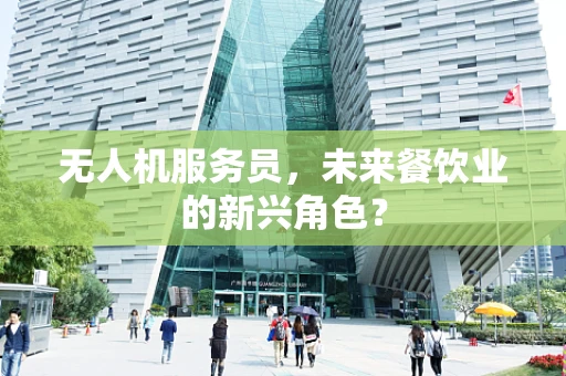 无人机服务员，未来餐饮业的新兴角色？