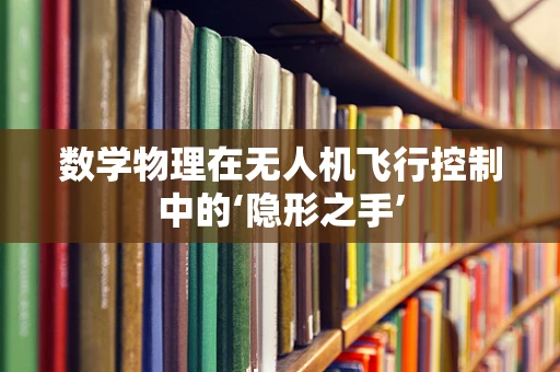 数学物理在无人机飞行控制中的‘隐形之手’