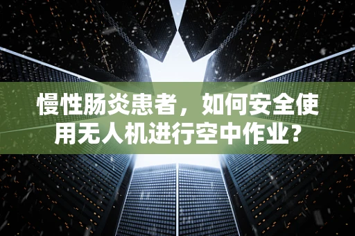 慢性肠炎患者，如何安全使用无人机进行空中作业？