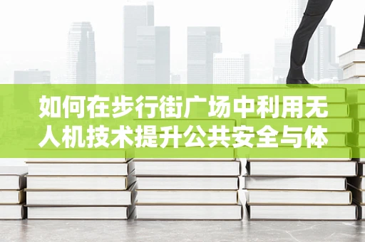 如何在步行街广场中利用无人机技术提升公共安全与体验？