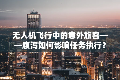 无人机飞行中的意外旅客——腹泻如何影响任务执行？
