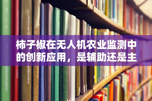 柿子椒在无人机农业监测中的创新应用，是辅助还是主角？