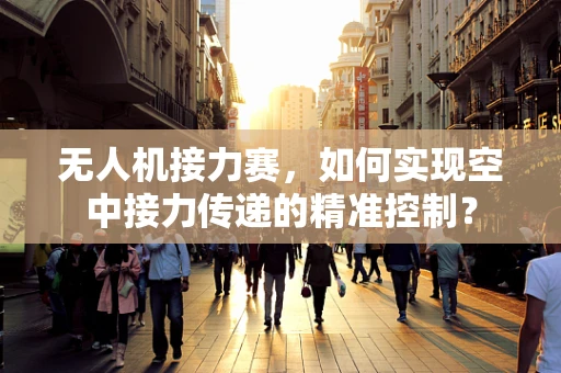 无人机接力赛，如何实现空中接力传递的精准控制？