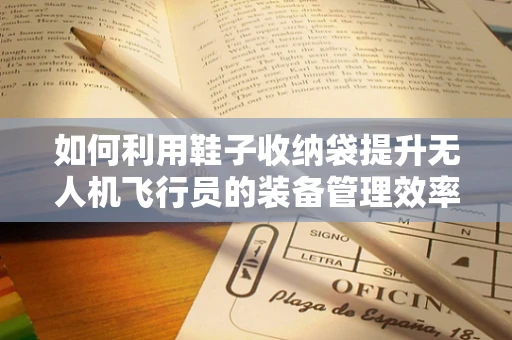 如何利用鞋子收纳袋提升无人机飞行员的装备管理效率？