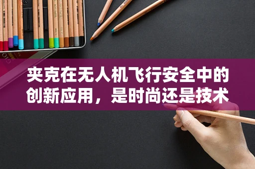 夹克在无人机飞行安全中的创新应用，是时尚还是技术？