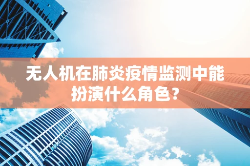 无人机在肺炎疫情监测中能扮演什么角色？