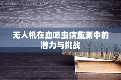 无人机在血吸虫病监测中的潜力与挑战