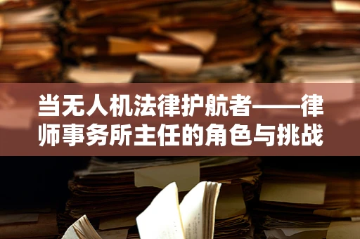 当无人机法律护航者——律师事务所主任的角色与挑战