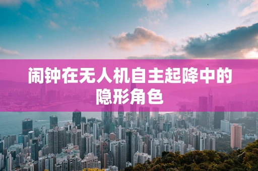 闹钟在无人机自主起降中的隐形角色