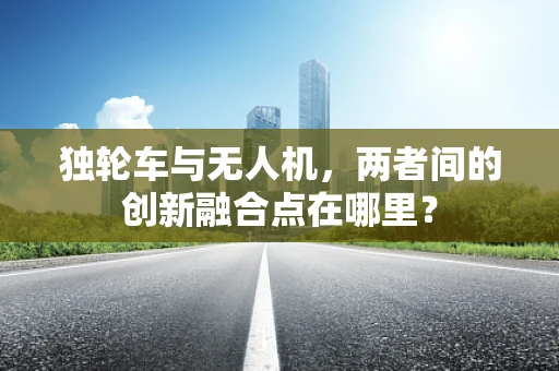 独轮车与无人机，两者间的创新融合点在哪里？