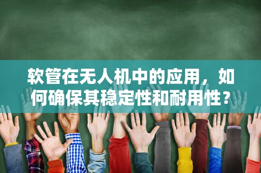 软管在无人机中的应用，如何确保其稳定性和耐用性？