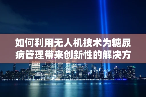 如何利用无人机技术为糖尿病管理带来创新性的解决方案？