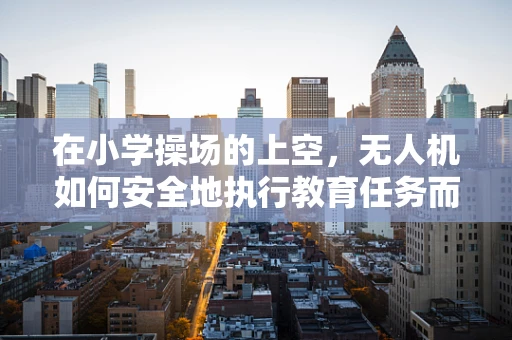 在小学操场的上空，无人机如何安全地执行教育任务而不打扰孩子们的欢乐时光？