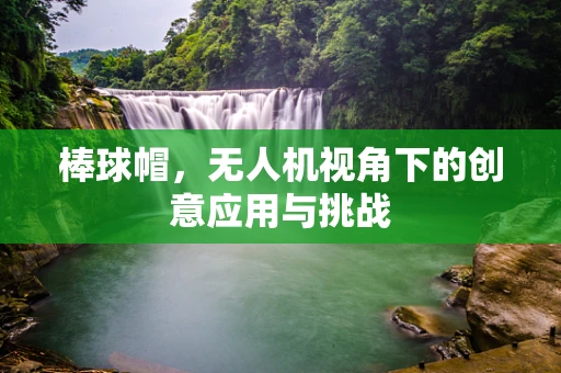 棒球帽，无人机视角下的创意应用与挑战