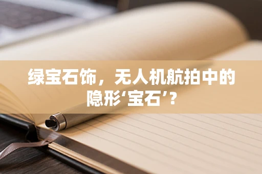 绿宝石饰，无人机航拍中的隐形‘宝石’？