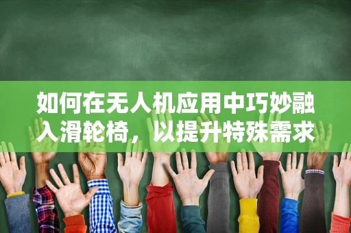 如何在无人机应用中巧妙融入滑轮椅，以提升特殊需求人士的出行体验？