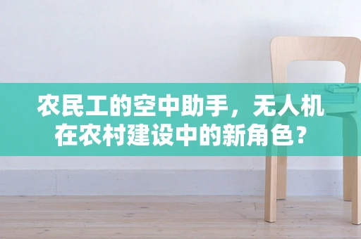 农民工的空中助手，无人机在农村建设中的新角色？