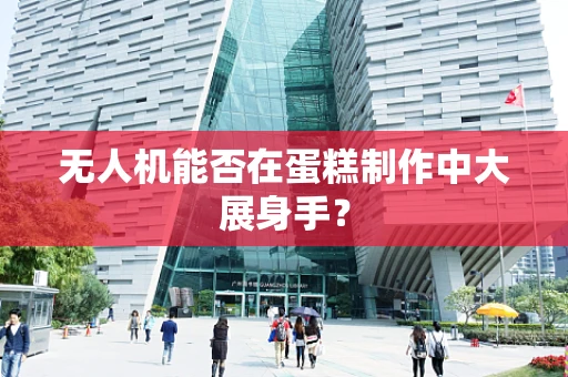 无人机能否在蛋糕制作中大展身手？