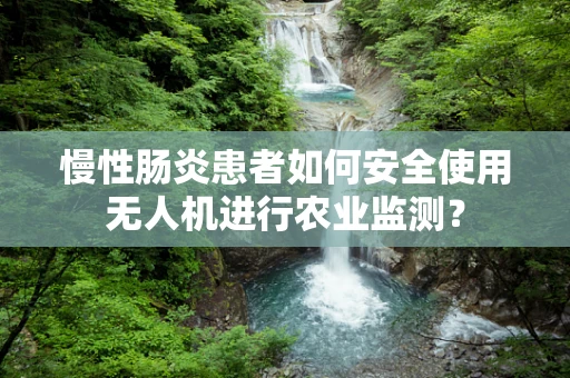 慢性肠炎患者如何安全使用无人机进行农业监测？