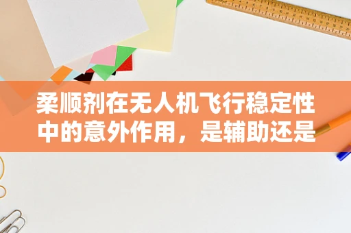 柔顺剂在无人机飞行稳定性中的意外作用，是辅助还是干扰？