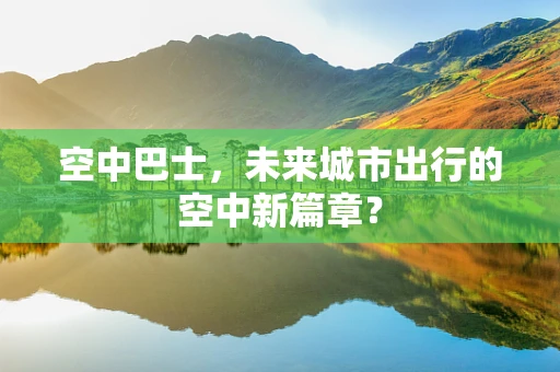 空中巴士，未来城市出行的空中新篇章？