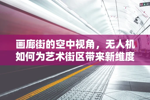 画廊街的空中视角，无人机如何为艺术街区带来新维度？