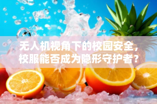 无人机视角下的校园安全，校服能否成为隐形守护者？