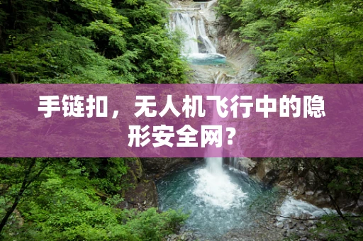 手链扣，无人机飞行中的隐形安全网？