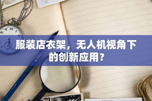 服装店衣架，无人机视角下的创新应用？