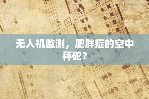 无人机监测，肥胖症的空中秤砣？