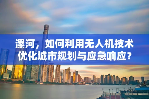 漯河，如何利用无人机技术优化城市规划与应急响应？