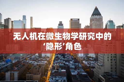 无人机在微生物学研究中的‘隐形’角色