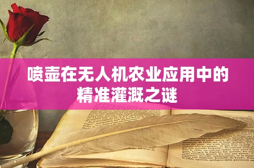 喷壶在无人机农业应用中的精准灌溉之谜