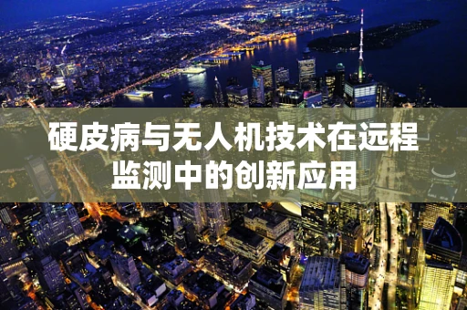 硬皮病与无人机技术在远程监测中的创新应用