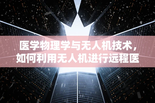 医学物理学与无人机技术，如何利用无人机进行远程医疗物理诊断？