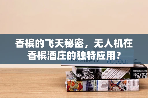香槟的飞天秘密，无人机在香槟酒庄的独特应用？