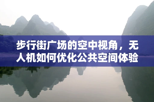 步行街广场的空中视角，无人机如何优化公共空间体验？
