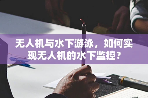 无人机与水下游泳，如何实现无人机的水下监控？