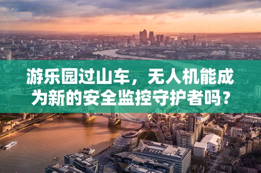 游乐园过山车，无人机能成为新的安全监控守护者吗？