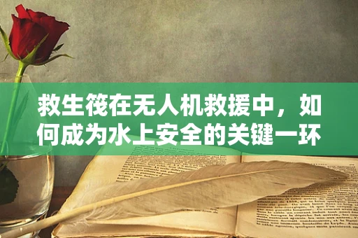 救生筏在无人机救援中，如何成为水上安全的关键一环？