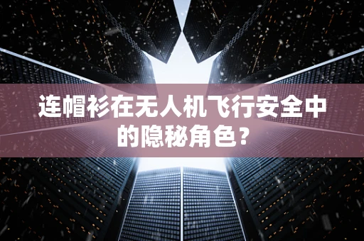 连帽衫在无人机飞行安全中的隐秘角色？