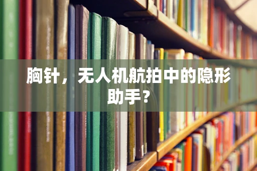 胸针，无人机航拍中的隐形助手？