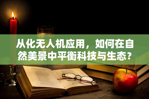从化无人机应用，如何在自然美景中平衡科技与生态？