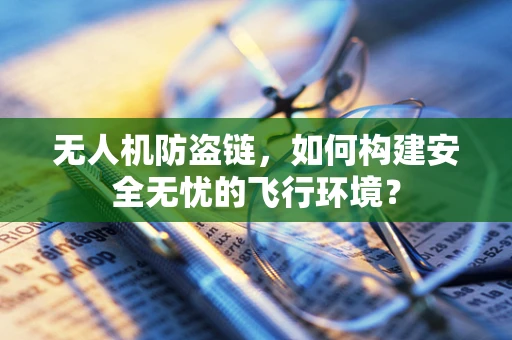 无人机防盗链，如何构建安全无忧的飞行环境？